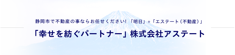 静岡市で不動産の事ならお任せください!「明日」+「エステート（不動産）」「幸せを紡ぐパートナー」株式会社アステート